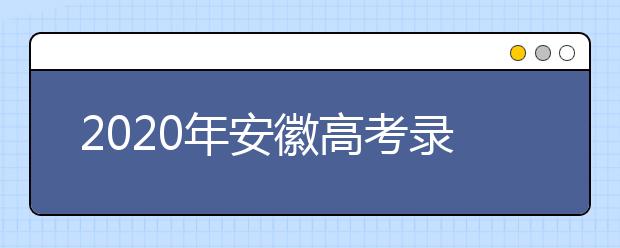 2020年安徽高考錄取時(shí)間是什么？不同批次錄取時(shí)間安排