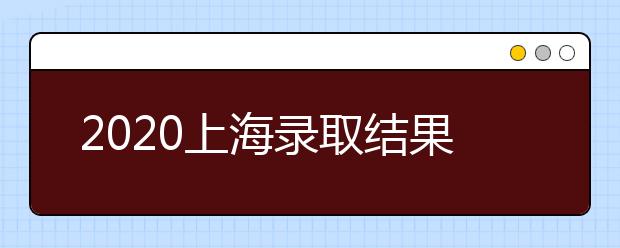2020上海錄取結果什么時候出？上海高考錄取時間安排