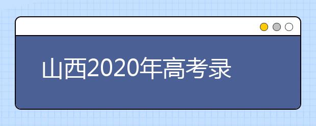 山西2020年高考錄取時(shí)間是什么？山西2020年高考錄取時(shí)間安排
