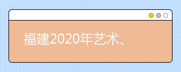 福建2020年藝術(shù)、體育、文史、理工類部分批次志愿8月1日8時起填報
