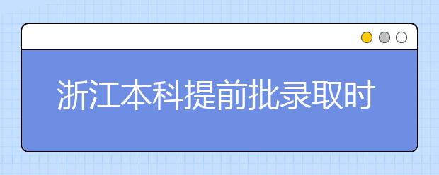 浙江本科提前批錄取時間是什么？提前批被退檔怎么辦？