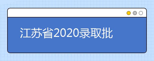 江蘇省2020錄取批次是什么？江蘇志愿錄取結(jié)果什么時候公布？