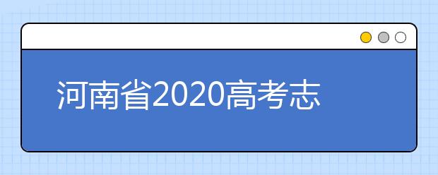 河南省2020高考志愿填報(bào)需要注意什么？志愿填報(bào)注意事項(xiàng)一文看懂！