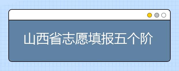 山西省志愿填報(bào)五個(gè)階段都是什么？2020最新山西省招生錄取時(shí)間表