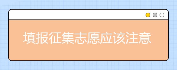 填報(bào)征集志愿應(yīng)該注意什么？河南省征集志愿填報(bào)時(shí)間是什么？