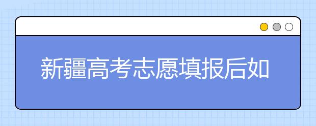 新疆高考志愿填報(bào)后如何投檔？2020最新新疆高考錄取規(guī)則！