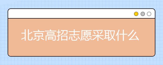 北京高招志愿采取什么方式進(jìn)行填報(bào)？什么時(shí)間進(jìn)行志愿填報(bào)？