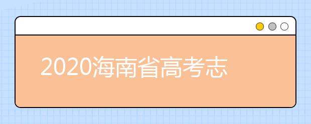 2020海南省高考志愿時(shí)間是什么？填報(bào)志愿有什么要求？