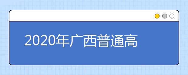 2020年廣西普通高校招生錄取批次設(shè)置是什么？志愿批次一文看懂！