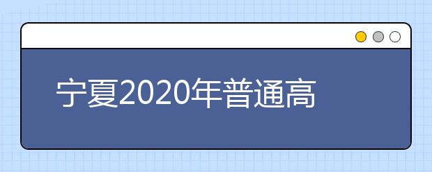 寧夏2020年普通高等學(xué)校招生錄取時(shí)間安排是什么？一文看懂！