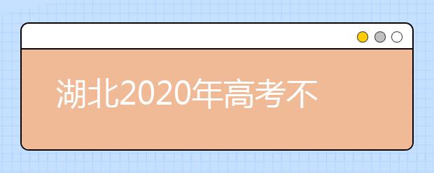 湖北2020年高考不同批次志愿填報時間是什么？