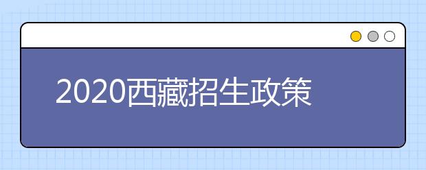 2020西藏招生政策有什么變化？填報(bào)平行志愿時(shí)要注意哪些問題？