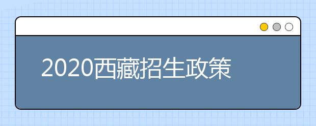 2020西藏招生政策有什么變化？對(duì)特殊考生有什么照顧政策？