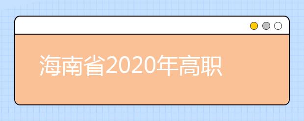 海南省2020年高職(?？?提前批志愿填報(bào)有關(guān)問(wèn)題的公告