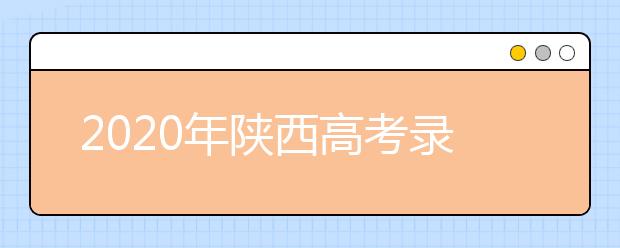 2020年陜西高考錄取時間是什么？一文看懂！