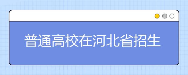 普通高校在河北省招生的批次是如何設(shè)置的？