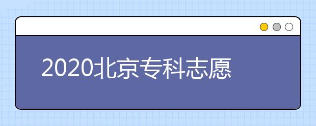 2020北京?？浦驹柑顖?bào)時(shí)間是什么？志愿填報(bào)有什么技巧？