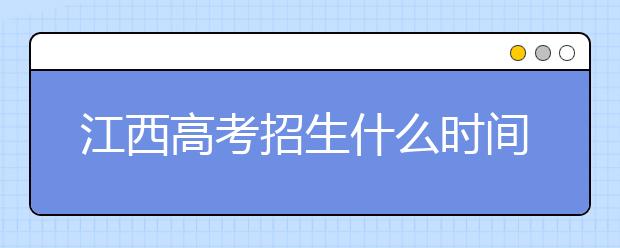 江西高考招生什么時間填報志愿？有什么填報技巧？