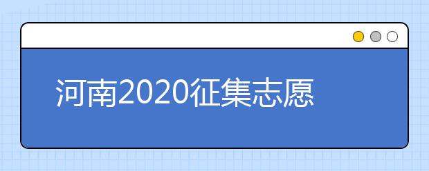 河南2020征集志愿填報(bào)有什么具體要求？一文看懂！