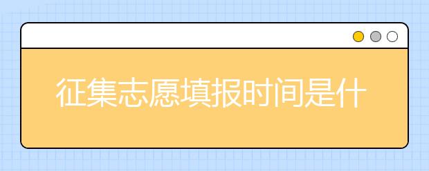 征集志愿填報(bào)時(shí)間是什么？河南提前批征集志愿填報(bào)時(shí)間公布！