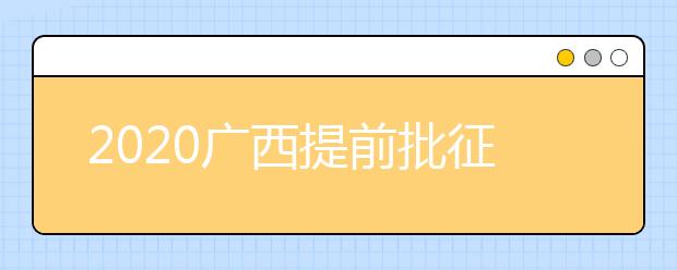 2020廣西提前批征集志愿填報時間是什么？有什么填報技巧？