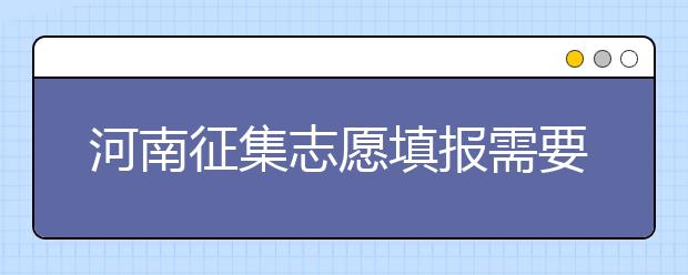 河南征集志愿填報(bào)需要注意哪些信息？有什么注意事項(xiàng)？