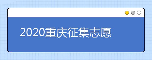 2020重慶征集志愿填報(bào)注意事項(xiàng)是什么？
