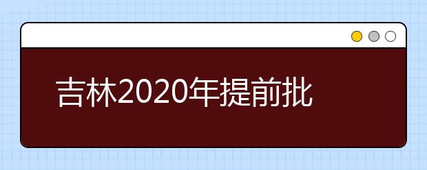 吉林2020年提前批藝術(shù)類第一輪征集志愿開始，考生需要注意哪些方面？