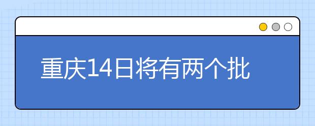 重慶14日將有兩個(gè)批次的征集志愿安排！不容錯(cuò)過(guò)！