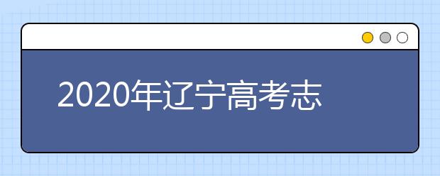 2020年遼寧高考志愿填報(bào)時間及入口公布