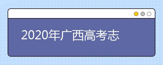 2020年廣西高考志愿填報方式公布