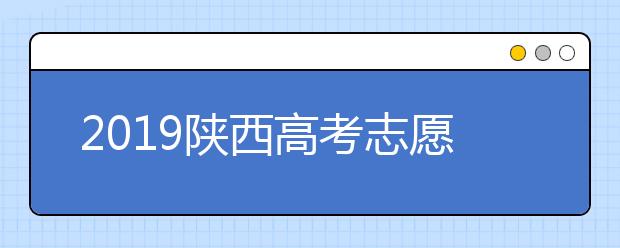 2019陜西高考志愿填報設置