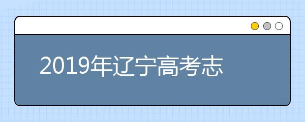 2019年遼寧高考志愿填報(bào)時間公布