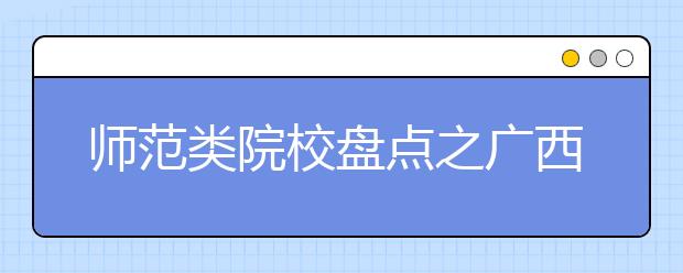 師范類院校盤點之廣西師范大學(xué)
