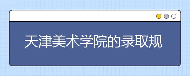 天津美術學院的錄取規(guī)則