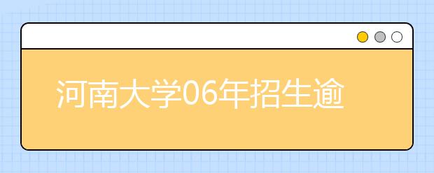 河南大學(xué)06年招生逾萬(wàn)人?新增三個(gè)專(zhuān)業(yè)方向