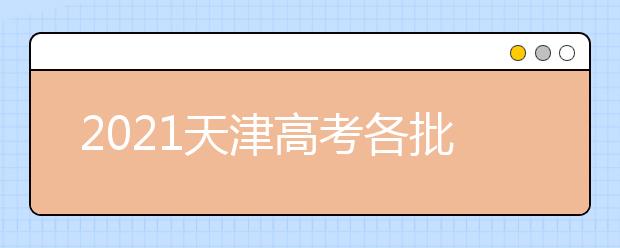 2021天津高考各批次志愿設置及志愿填報技巧