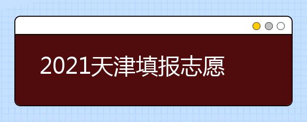2021天津填報志愿小貼士（四） 關于退檔