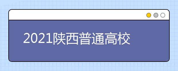 2021陜西普通高校招生提前批次藝術類本科B段錄取征集志愿