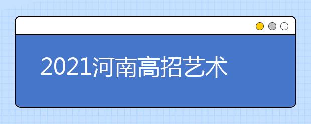 2021河南高招藝術(shù)類(lèi)本科A段部分院校再次征集志愿