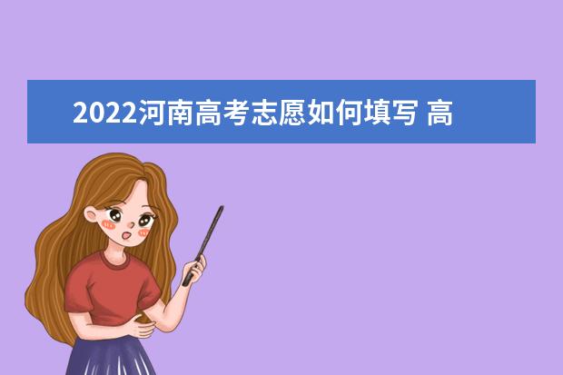 2022河南高考志愿如何填寫(xiě) 高考志愿填報(bào)流程