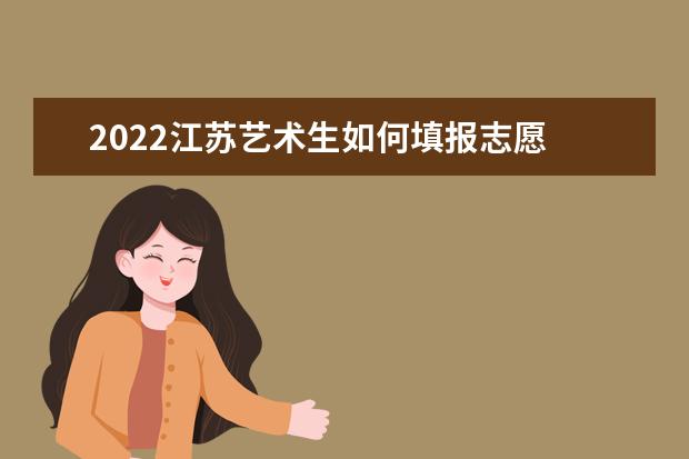 2022江蘇藝術生如何填報志愿 高考志愿填報流程
