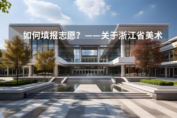 如何填報志愿？——關于浙江省美術生填報高考藝術類專業(yè)的建議